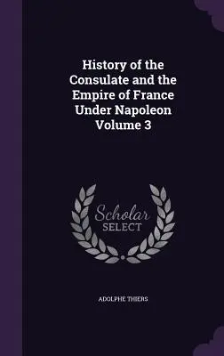 Storia del Consolato e dell'Impero di Francia sotto Napoleone Volume 3 - History of the Consulate and the Empire of France Under Napoleon Volume 3