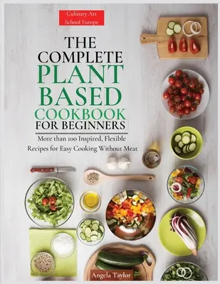Il libro completo di cucina vegetale per principianti: Più di 100 ricette ispirate e flessibili per una cucina facile senza carne - The Complete Plant Based Cookbook for Beginners: More than 100 Inspired, Flexible Recipes for Easy Cooking Without Meat