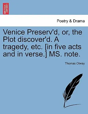 Venezia conservata, o il complotto scoperto, una tragedia, ecc. [In cinque atti e in versi] Ms. Note. - Venice Preserv'd, Or, the Plot Discover'd. a Tragedy, Etc. [In Five Acts and in Verse.] Ms. Note.