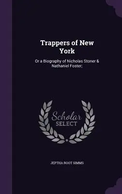 I trapper di New York: O una biografia di Nicholas Stoner e Nathaniel Foster; - Trappers of New York: Or a Biography of Nicholas Stoner & Nathaniel Foster;