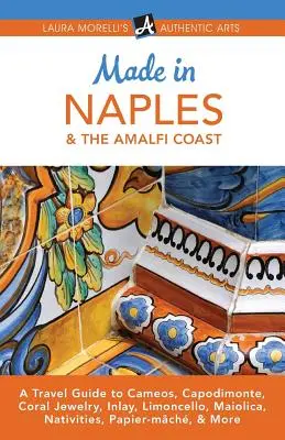 Made in Naples & the Amalfi Coast: Guida ai cammei, a Capodimonte, ai gioielli di corallo, all'intarsio, al limoncello, alle maioliche, ai presepi, alla cartapesta e molto altro ancora. - Made in Naples & the Amalfi Coast: A Travel Guide to Cameos, Capodimonte, Coral Jewelry, Inlay, Limoncello, Maiolica, Nativities, Papier-mch, & More