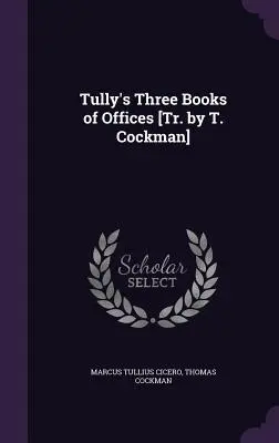 I tre libri degli uffici di Tully [tr. di T. Cockman]. - Tully's Three Books of Offices [Tr. by T. Cockman]