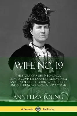 Moglie n. 19: La storia di una vita in schiavitù, con un'esposizione completa del mormonismo e la rivelazione di dolori, sacrifici e sofferenze - Wife No. 19: The Story of a Life in Bondage, Being a Complete Expos of Mormonism, and Revealing the Sorrows, Sacrifices and Suffer