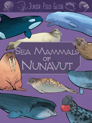 Guida da campo junior: Mammiferi marini del Nunavut: Edizione inglese - Junior Field Guide: Sea Mammals of Nunavut: English Edition