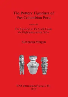 Le figurine di ceramica del Perù precolombiano: Volume III: Le figurine della costa meridionale, degli altipiani e della Selva - The Pottery Figurines of Pre-Columbian Peru: Volume III: The Figurines of the South Coast the Highlands and the Selva