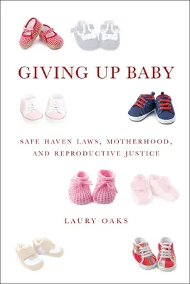 Rinunciare al bambino: Leggi sul rifugio sicuro, maternità e giustizia riproduttiva - Giving Up Baby: Safe Haven Laws, Motherhood, and Reproductive Justice