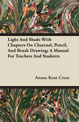 Luce e ombra con capitoli sul disegno a carboncino, a matita e a pennello; un manuale per insegnanti e studenti - Light and Shade with Chapters on Charcoal, Pencil, and Brush Drawing; A Manual for Teachers and Students