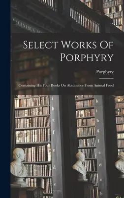 Opere selezionate di Porfirio: Contenente i suoi quattro libri sull'astinenza dal cibo animale - Select Works Of Porphyry: Containing His Four Books On Abstinence From Animal Food