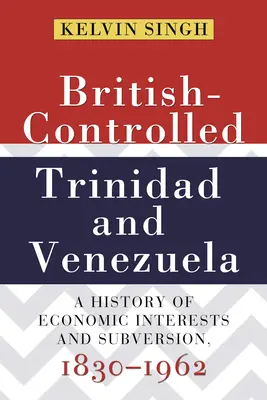 Trinidad e Venezuela sotto il controllo britannico: Una storia di interessi economici e sovversione, 1830-1962 - British-Controlled Trinidad and Venezuela: A History of Economic Interests and Subversion, 1830-1962