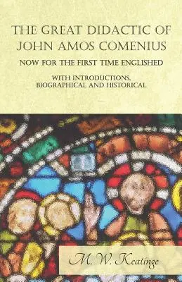 La Grande Didattica di Giovanni Amos Comenio, ora per la prima volta pubblicata - con introduzioni, biografiche e storiche - The Great Didactic of John Amos Comenius, Now for the First Time Englished - With Introductions, Biographical and Historical