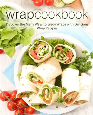 Ricettario degli involucri: Scopri i tanti modi di gustare gli involtini con deliziose ricette di involtini (2a edizione) - Wrap Cookbook: Discover the Many Ways to Enjoy Wraps with Delicious Wrap Recipes (2nd Edition)