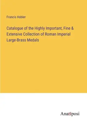 Catalogo della collezione altamente importante, raffinata ed estesa di medaglie imperiali romane in ottone di grandi dimensioni - Catalogue of the Highly Important, Fine & Extensive Collection of Roman Imperial Large-Brass Medals
