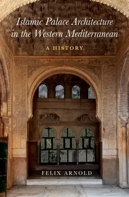 L'architettura dei palazzi islamici nel Mediterraneo occidentale: Una storia - Islamic Palace Architecture in the Western Mediterranean: A History