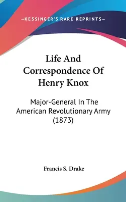 Vita e corrispondenza di Henry Knox: Maggiore generale dell'esercito rivoluzionario americano (1873) - Life And Correspondence Of Henry Knox: Major-General In The American Revolutionary Army (1873)