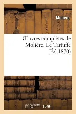 Le opere complete di Molire. Le Tartuffe (Molire (Poquelin Dit) Jean-Baptiste) - Oeuvres Compltes de Molire. Le Tartuffe (Molire (Poquelin Dit) Jean-Baptiste)
