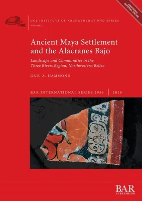 Gli antichi insediamenti maya e il Bajo Alacranes: Paesaggio e comunità nella regione dei Tre Fiumi, Belize nord-occidentale - Ancient Maya Settlement and the Alacranes Bajo: Landscape and Communities in the Three Rivers Region, Northwestern Belize