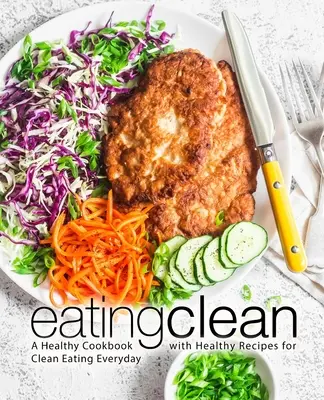 Mangiare pulito: Un libro di cucina sana con ricette salutari per mangiare pulito ogni giorno (2a edizione) - Eating Clean: A Healthy Cookbook with Healthy Recipes for Clean Eating Everyday (2nd Edition)