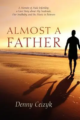 Quasi un padre: Memorie sull'infertilità maschile; una storia d'amore sulla mia anima gemella, la nostra anima bambina e la musica di mezzo - Almost A Father: A Memoir of Male Infertility; A Love Story About My Soulmate, Our Soulbaby, and The Music In Between