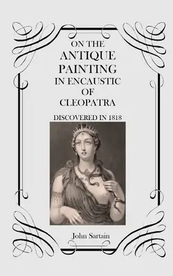 Sull'antico dipinto a encausto di Cleopatra: Scoperto nel 1818 - On the Antique Painting in Encaustic of Cleopatra: Discovered in 1818