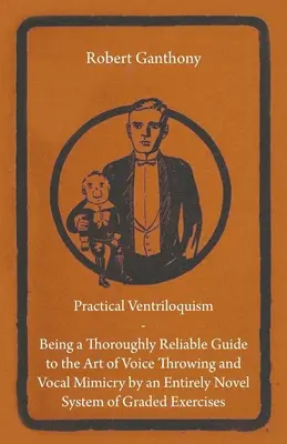 Ventriloquismo pratico - Una guida accuratamente affidabile all'arte del lancio della voce e della mimica vocale attraverso un sistema completamente nuovo di esercizi graduati. - Practical Ventriloquism - Being a Thoroughly Reliable Guide to the Art of Voice Throwing and Vocal Mimicry by an Entirely Novel System of Graded Exerc