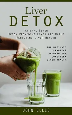 Disintossicazione del fegato: Disintossicazione naturale del fegato che fornisce un aiuto al fegato e ne ripristina la salute (The Ultimate Cleansing Program for Long-term Liv - Liver Detox: Natural Liver Detox Providing Liver Aid While Restoring Liver Health (The Ultimate Cleansing Program for Long-term Liv