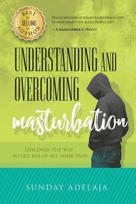 Capire e superare la masturbazione: Scoprire il modo per liberarsi dalla dipendenza dal sesso - Understanding and Overcoming Masturbation: Discover the Way to Get Rid of Sex Addiction