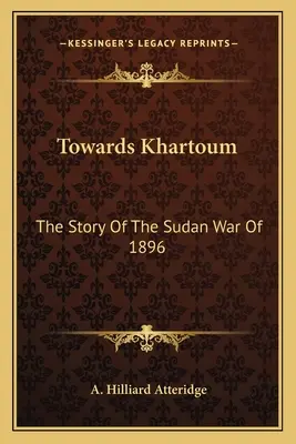 Verso Khartoum: La storia della guerra del Sudan del 1896 - Towards Khartoum: The Story Of The Sudan War Of 1896