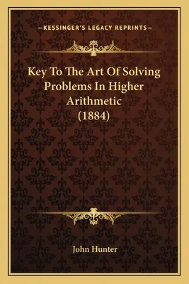 Chiave dell'arte di risolvere problemi di aritmetica superiore (1884) - Key To The Art Of Solving Problems In Higher Arithmetic (1884)