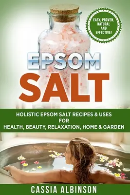 Sale di Epsom: Ricette e usi olistici del sale di Epsom per la salute, la bellezza, il relax, la casa e il giardino - Epsom Salt: Holistic Epsom Salt Recipes & Uses for Health, Beauty, Relaxation, Home & Garden