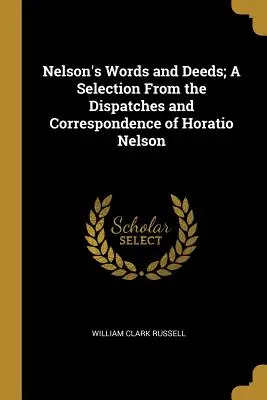 Le parole e i fatti di Nelson; una selezione dei dispacci e della corrispondenza di Horatio Nelson - Nelson's Words and Deeds; A Selection From the Dispatches and Correspondence of Horatio Nelson