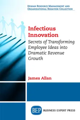 Innovazione contagiosa: I segreti per trasformare le idee dei dipendenti in una crescita drammatica dei ricavi - Infectious Innovation: Secrets of Transforming Employee Ideas into Dramatic Revenue Growth
