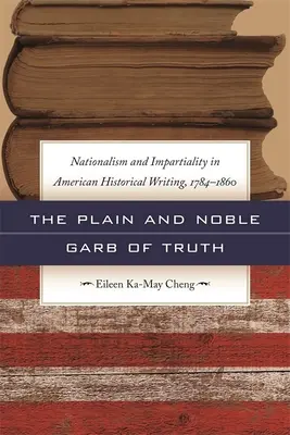 La semplice e nobile veste della verità: nazionalismo e imparzialità nella scrittura storica americana, 1784-1860 - The Plain and Noble Garb of Truth: Nationalism & Impartiality in American Historical Writing, 1784-1860