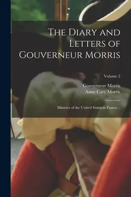 Il diario e le lettere di Gouverneur Morris: Ministro degli Stati Uniti in Francia...; Volume 2 - The Diary and Letters of Gouverneur Morris: Minister of the United States to France ..; Volume 2