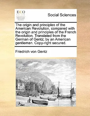 L'origine e i principi della Rivoluzione americana, confrontati con l'origine e i principi della Rivoluzione francese. Tradotto dal tedesco di - The Origin and Principles of the American Revolution, Compared with the Origin and Principles of the French Revolution. Translated from the German of