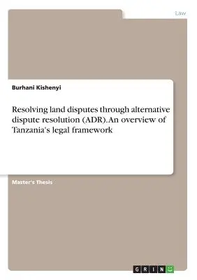Risolvere le controversie fondiarie attraverso la risoluzione alternativa delle controversie (ADR). Una panoramica del quadro giuridico della Tanzania - Resolving land disputes through alternative dispute resolution (ADR). An overview of Tanzania's legal framework