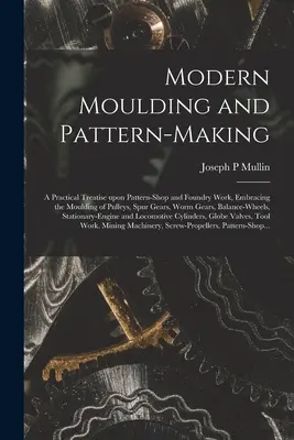 Modellatura e modellistica moderna: un trattato pratico sul lavoro di modellistica e fonderia, che comprende la modellatura di pulegge, ingranaggi cilindrici, ingranaggi a vite senza fine - Modern Moulding and Pattern-making: a Practical Treatise Upon Pattern-shop and Foundry Work, Embracing the Moulding of Pulleys, Spur Gears, Worm Gears