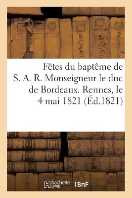 Ftes Du Baptme de S. A. R. Monseigneur Le Duc de Bordeaux. Rennes, 4 maggio 1821 - Ftes Du Baptme de S. A. R. Monseigneur Le Duc de Bordeaux. Rennes, Le 4 Mai 1821