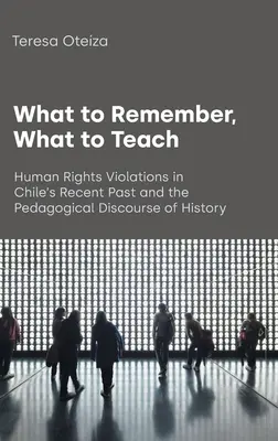 Cosa ricordare, cosa insegnare: Le violazioni dei diritti umani nel recente passato del Cile e il discorso pedagogico della storia - What to Remember, What to Teach: Human Rights Violations in Chile's Recent Past and the Pedagogical Discourse of History