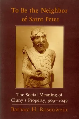 Essere il vicino di San Pietro: Il significato sociale della proprietà di Cluny, 909-1049 - To Be the Neighbor of Saint Peter: The Social Meaning of Cluny's Property, 909 1049