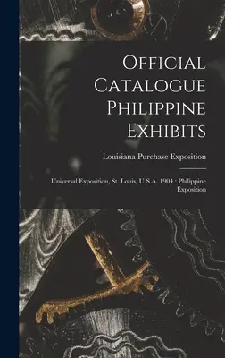 Catalogo ufficiale delle esposizioni filippine: Esposizione Universale, St. Louis, U.S.A. 1904: Esposizione delle Filippine - Official Catalogue Philippine Exhibits: Universal Exposition, St. Louis, U.S.A. 1904: Philippine Exposition