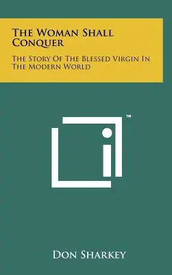 La donna vincerà: la storia della Beata Vergine nel mondo moderno - The Woman Shall Conquer: The Story Of The Blessed Virgin In The Modern World