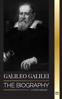 Galileo Galilei: la biografia di un astronomo, fisico e padre della scienza moderna - Galileo Galilei: The Biography of an Italian Astronomer, Physicist, and Father of Modern Science