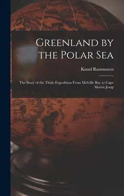 La Groenlandia sul mare polare; la storia della spedizione Thule dalla baia di Melville al capo Morris Jesup - Greenland by the Polar Sea; the Story of the Thule Expedition From Melville bay to Cape Morris Jesup
