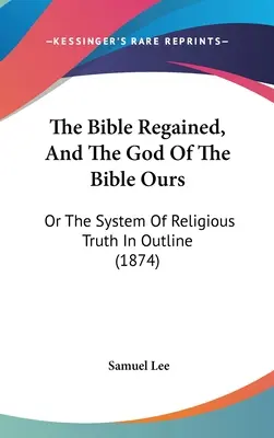 La Bibbia ritrovata e il Dio della Bibbia nostro: O il sistema della verità religiosa a grandi linee (1874) - The Bible Regained, And The God Of The Bible Ours: Or The System Of Religious Truth In Outline (1874)