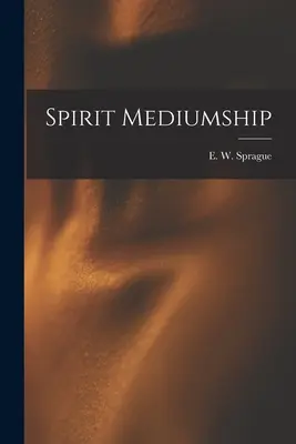 La medianità spiritica (Sprague E. W. (Eli Wilmot) B. 1847) - Spirit Mediumship (Sprague E. W. (Eli Wilmot) B. 1847)