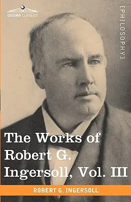 Le opere di Robert G. Ingersoll, Vol. III (in 12 volumi) - The Works of Robert G. Ingersoll, Vol. III (in 12 Volumes)