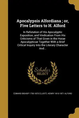 Apocalypsis Alfordiana; o, Cinque lettere a H. Alford: in confutazione della sua esposizione apocalittica, e in difesa dalle sue critiche a quella data - Apocalypsis Alfordiana; or, Five Letters to H. Alford: In Refutation of His Apocalyptic Exposition, and Vindication From His Criticisms of That Given