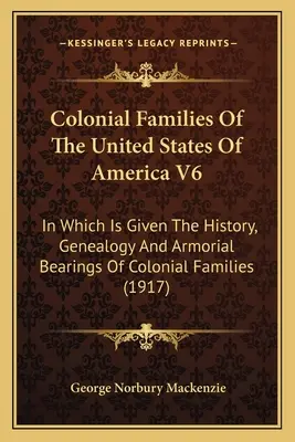Famiglie coloniali degli Stati Uniti d'America V6: in cui è riportata la storia, la genealogia e i fregi delle famiglie coloniali - Colonial Families Of The United States Of America V6: In Which Is Given The History, Genealogy And Armorial Bearings Of Colonial Families