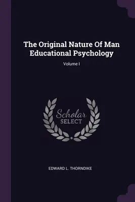 La natura originale dell'uomo Psicologia dell'educazione; Volume I - The Original Nature Of Man Educational Psychology; Volume I