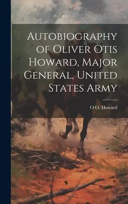 Autobiografia di Oliver Otis Howard, Maggiore Generale, Esercito degli Stati Uniti d'America - Autobiography of Oliver Otis Howard, Major General, United States Army